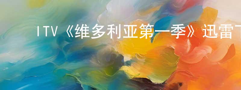 陈培贵发布ITV《维多利亚第一季》迅雷下载/在线观看/百度云-犯罪/历史载-美剧天堂
